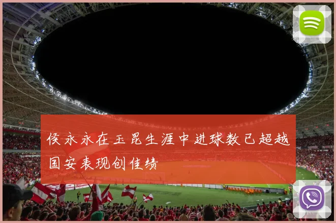 侯永永在玉昆生涯中进球数已超越国安表现创佳绩