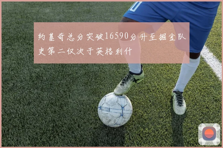 约基奇总分突破16590分升至掘金队史第二仅次于英格利什