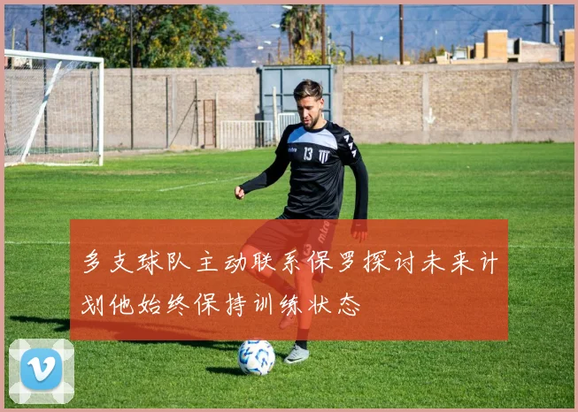 多支球队主动联系保罗探讨未来计划他始终保持训练状态