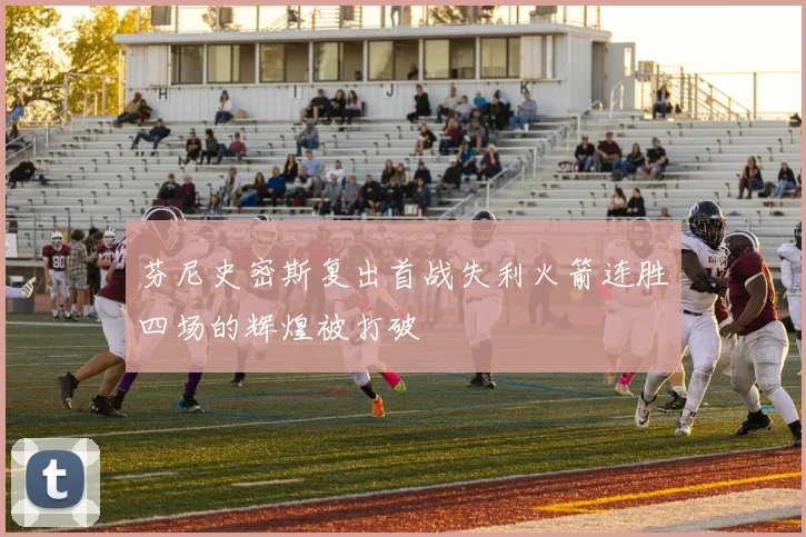 芬尼史密斯复出首战失利火箭连胜四场的辉煌被打破