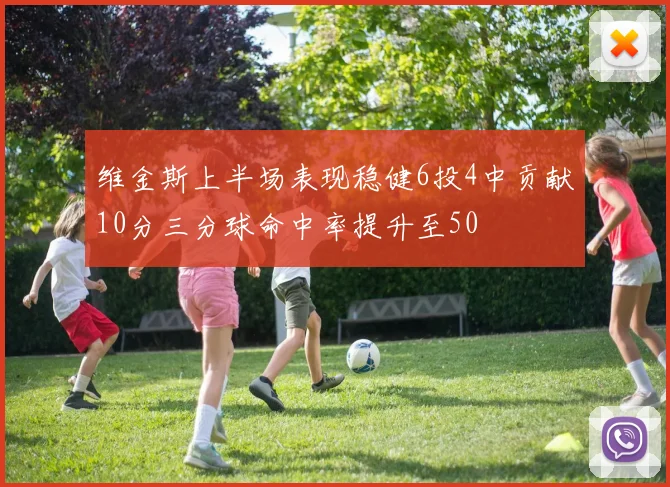 维金斯上半场表现稳健6投4中贡献10分三分球命中率提升至50