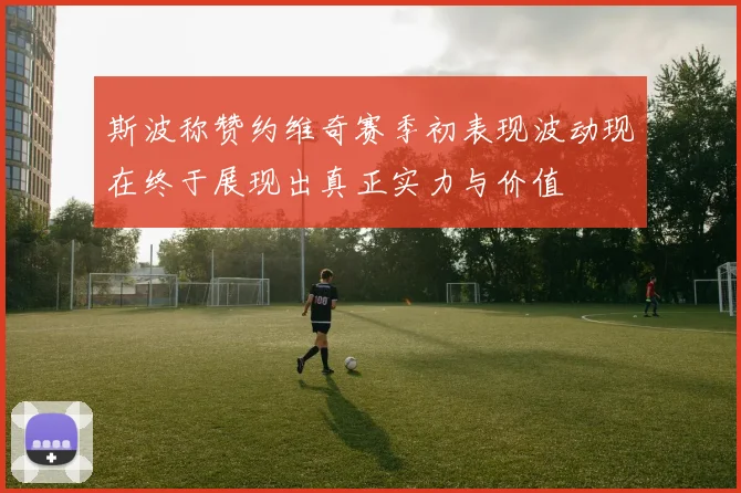 斯波称赞约维奇赛季初表现波动现在终于展现出真正实力与价值