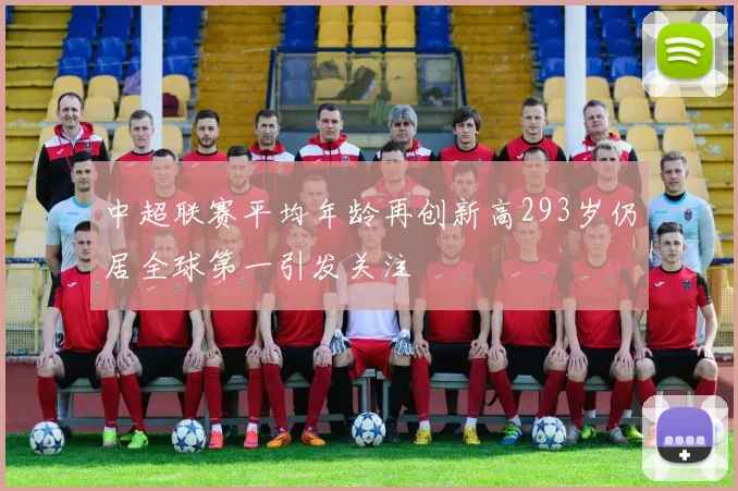 中超联赛平均年龄再创新高293岁仍居全球第一引发关注