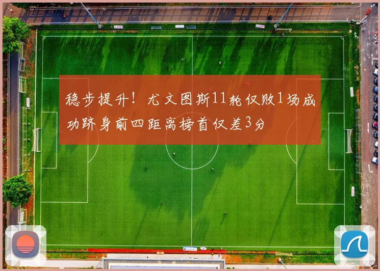 稳步提升！尤文图斯11轮仅败1场成功跻身前四距离榜首仅差3分