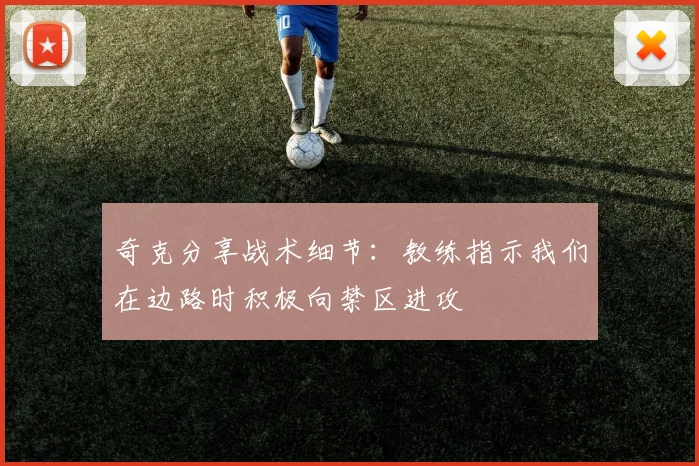 奇克分享战术细节：教练指示我们在边路时积极向禁区进攻