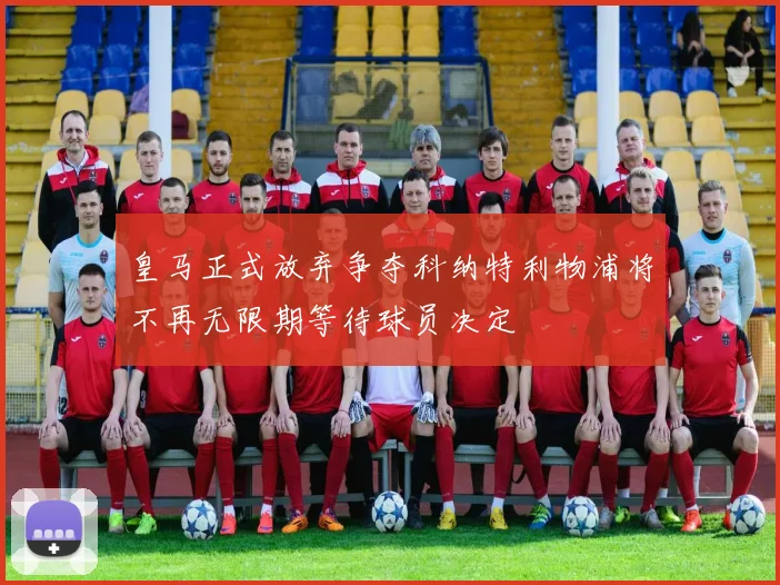 皇马正式放弃争夺科纳特利物浦将不再无限期等待球员决定