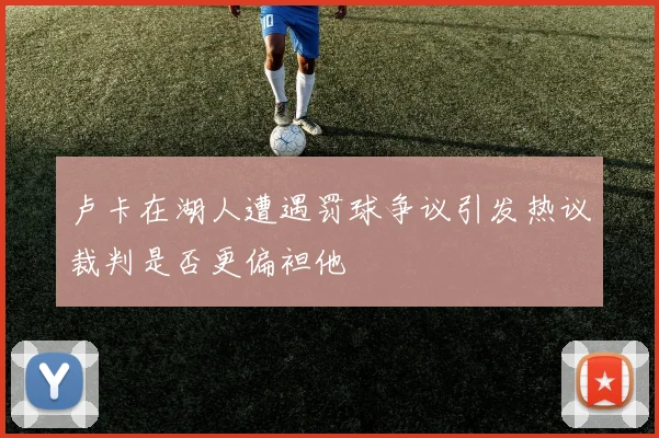 卢卡在湖人遭遇罚球争议引发热议裁判是否更偏袒他