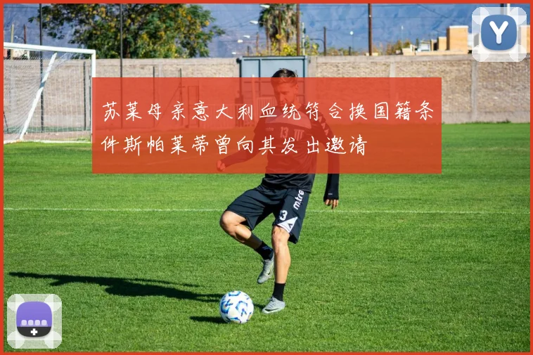 苏莱母亲意大利血统符合换国籍条件斯帕莱蒂曾向其发出邀请