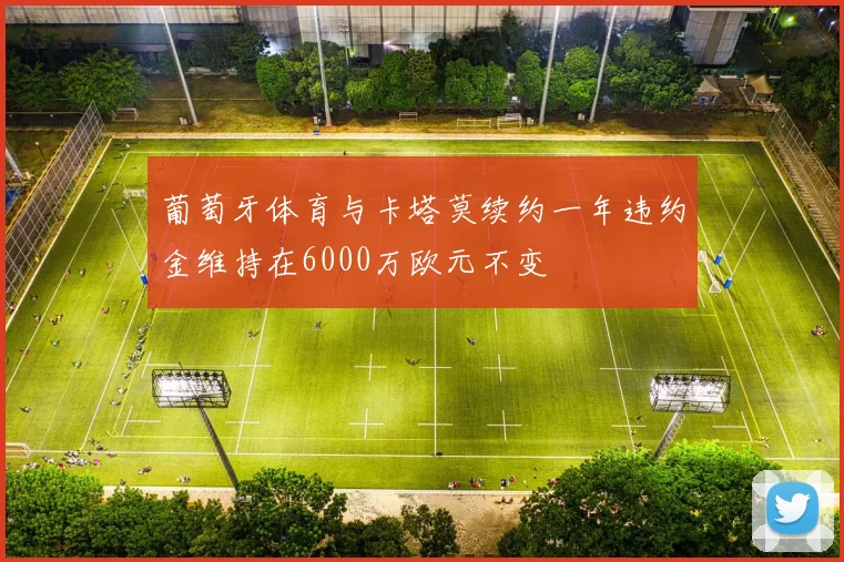葡萄牙体育与卡塔莫续约一年违约金维持在6000万欧元不变