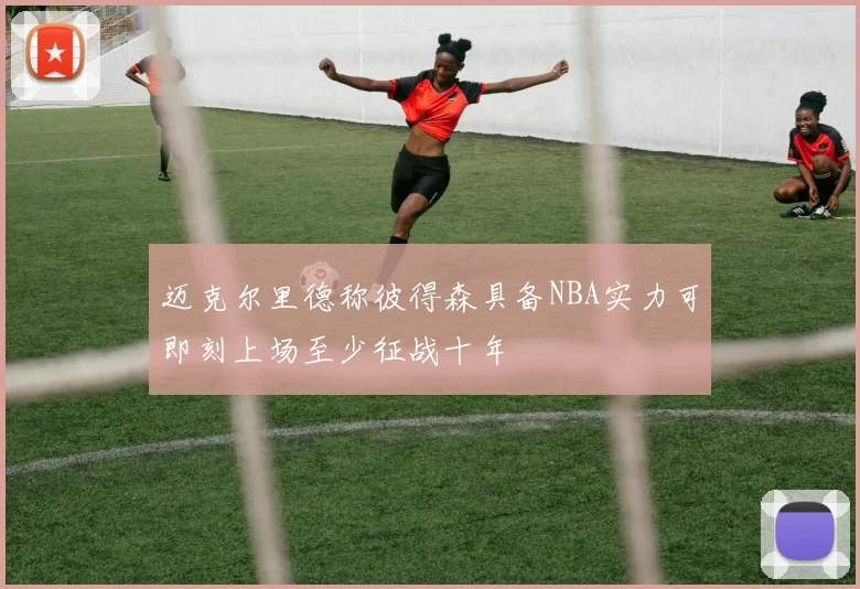 迈克尔里德称彼得森具备NBA实力可即刻上场至少征战十年