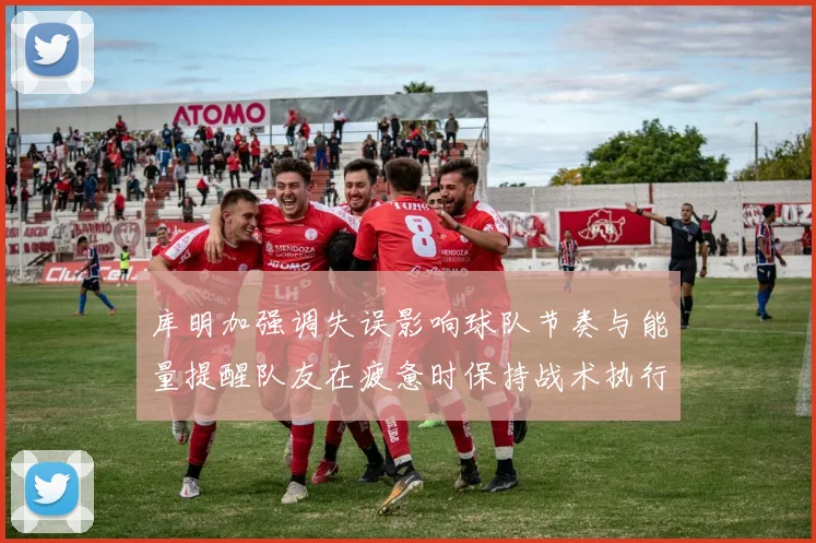 库明加强调失误影响球队节奏与能量提醒队友在疲惫时保持战术执行力
