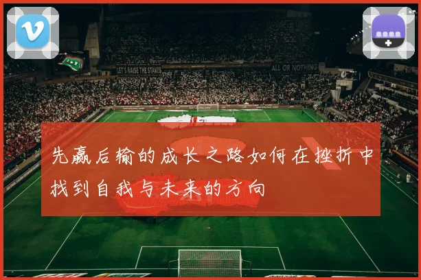 先赢后输的成长之路如何在挫折中找到自我与未来的方向