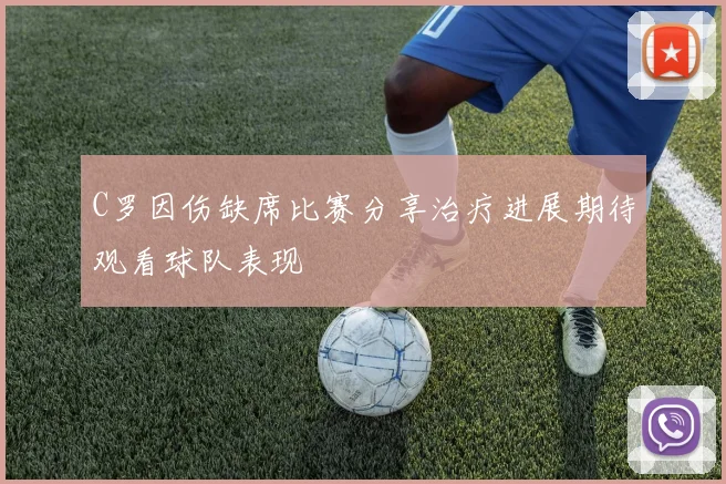 C罗因伤缺席比赛分享治疗进展期待观看球队表现