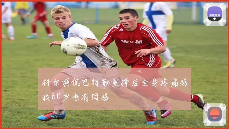科尔调侃巴特勒重摔后全身疼痛感我60岁也有同感