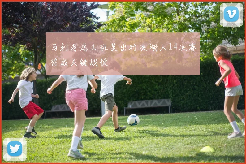 马刺考虑文班复出对决湖人14决赛将成关键战役