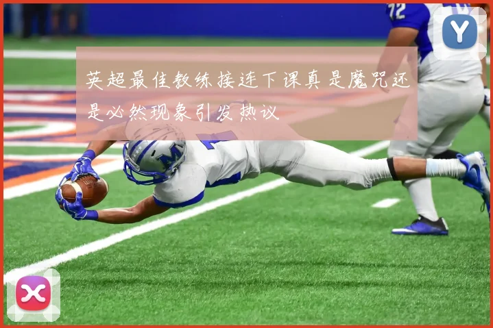 英超最佳教练接连下课真是魔咒还是必然现象引发热议