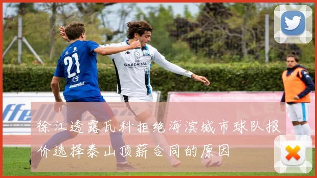 徐江透露瓦科拒绝海滨城市球队报价选择泰山顶薪合同的原因
