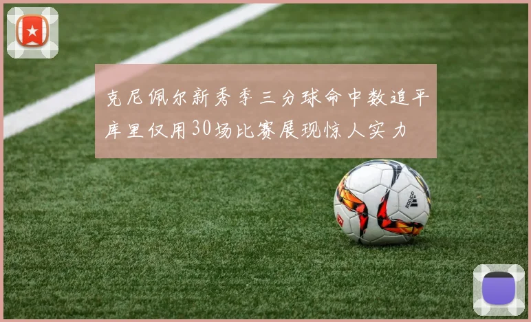 克尼佩尔新秀季三分球命中数追平库里仅用30场比赛展现惊人实力